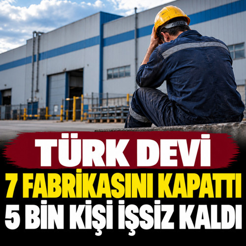 Türk devi 7 fabrikasını kapattı, 5 bin kişi işsiz kaldı