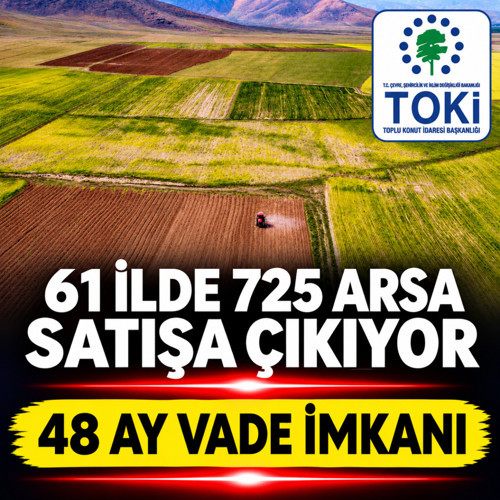 TOKİ 61 ilde 725 arsayı satışa çıkarıyor! 48 ay vade imkanı, peşin alıma indirim