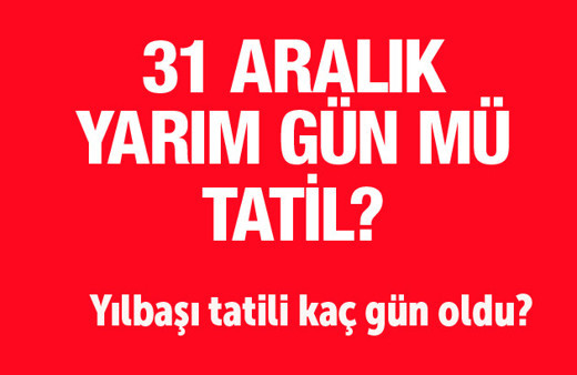 31 aralık tatil mi-yarım gün mü son bilgi