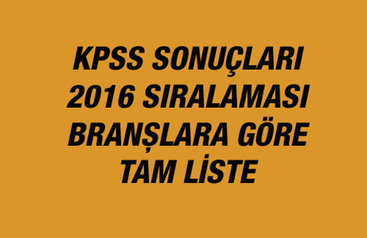 KPSS sonuçları 2016 sıralama ÖSYM branşlara göre tam liste