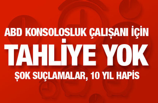 Şok suçlamalar! ABD Konsolosluğu çalışanına tahliye çıkmadı!