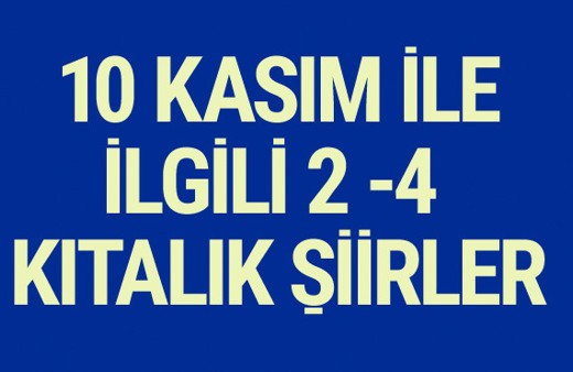 10 Kasım ile ilgili şiirler 2- 4 kıtalık kısa anlamlı şiirler