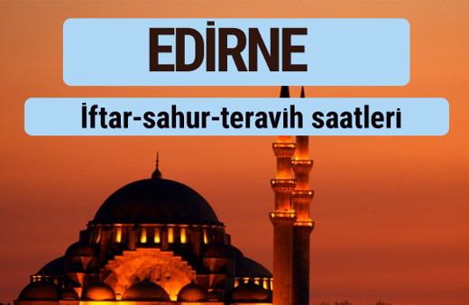 Edirne iftar ve sahur vakti ile teravih saatleri