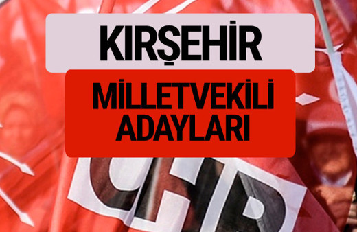 CHP Kırşehir milletvekili adayları isimleri YSK kesin listesi