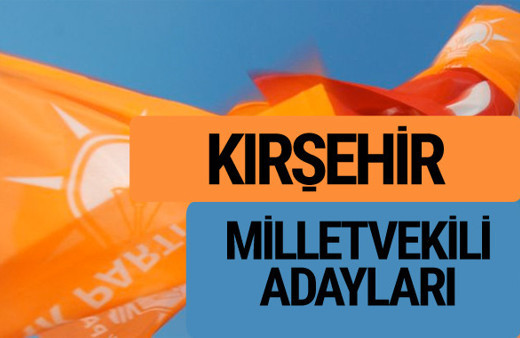 AKP Kırşehir milletvekili adayları 2018 YSK AK Parti kesin listesi