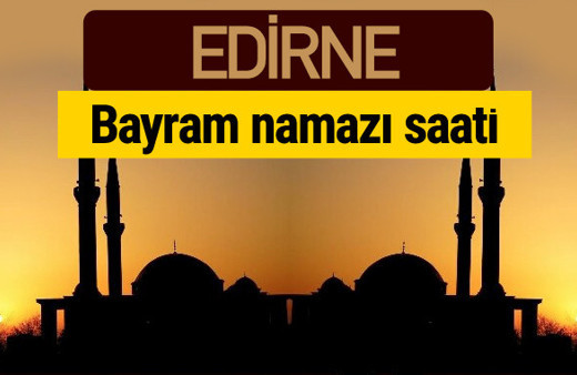 Edirne bayram namazı vakti kaçta 2018 diyanet saatleri