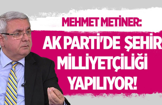 Mehmet Metiner AK Parti'deki şehir milliyetçiliğini deşifre etti!