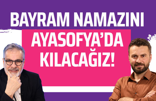 Ayasofya'da bayram namazı kılacağız!