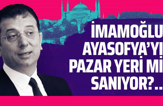 İmamoğlu Ayasofya'yı pazar yeri mi sanıyor?