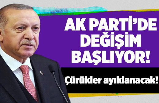 AK Parti'de değişim başlıyor! Çürükler ayıklanacak