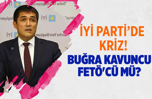 İYİ Parti'de kriz! Buğra Kavuncu FETÖ'cü mü