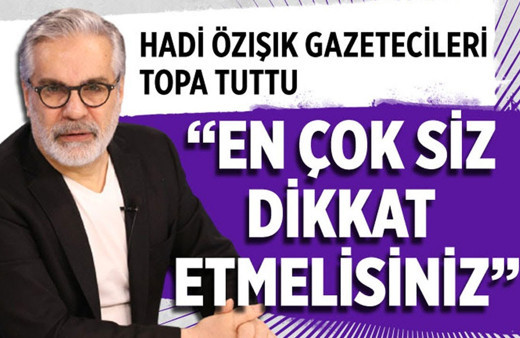 Hadi Özışık gazetecileri topa tuttu, ''En çok siz dikkat etmelisiniz!''
