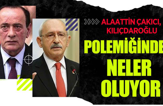 Alaattin Çakıcı ve Kılıçdaroğlu polemiğinde neler oluyor?