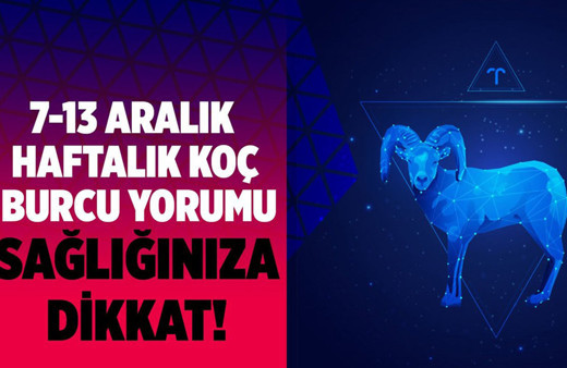 7-13 Aralık haftalık Koç burcu yorumu sağlığınıza dikkat!