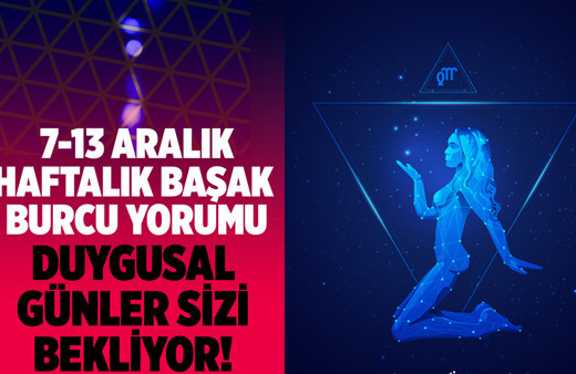 Başak burcu haftalık yorum  7-13 Aralık duygusal günler sizi bekliyor!