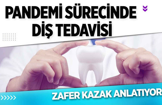 Pandemi sürecinde diş tedavisi: Zafer Kazak anlatıyor