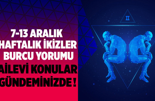 İkizler burcu 7-13 Aralık haftalık burç yorumları ailevi konular gündemde!