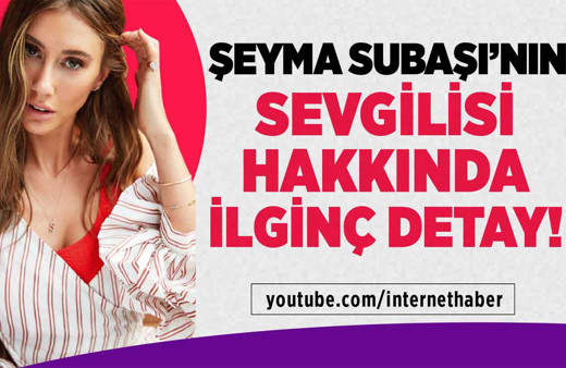 Şeyma Subaşı'nın sevgilisi hakkında ilginç detay!