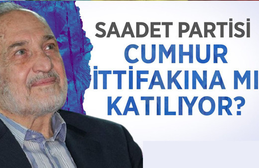 Saadet Partisi Cumhur İttifakına mı katılıyor?