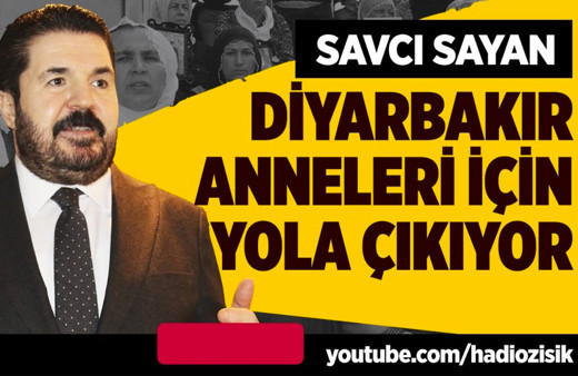 Savcı Sayan Diyarbakır anneleri için yola çıkıyor!