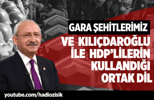 Gara şehitlerimiz ve Kemal Kılıçdaroğlu ile HDP'lilerin kullandığı ortak dil