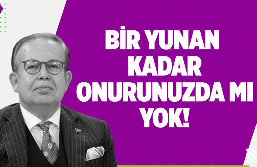 Bir Yunan kadar onurunuzda mı yok!