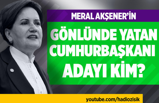 Meral Akşener'in gönlünde yatan Cumhurbaşkanı adayı kim?