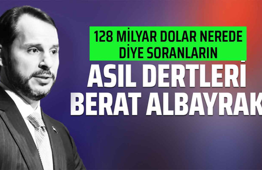 128 milyar dolar nerede diye soranların asıl dertleri Berat Albayrak!