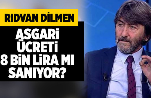Rıdvan Dilmen asgari ücreti 8 bin lira mı sanıyor?