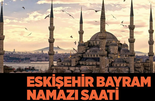 Eskişehir bayram namazı saat kaçta kılınacak 2022 Diyanet il il namaz saatleri