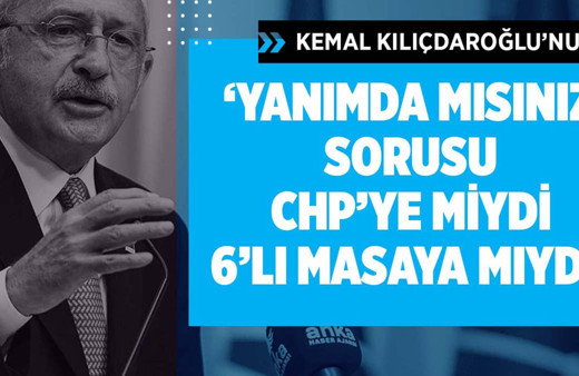 Kemal Kılıçdaroğlu'nun "Yanımda mısınız" sorusu CHP'ye miydi 6'lı masaya mıydı?