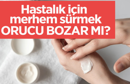 Oruç tutarken merhem sürülür mü hastalık için sürülen merhem-krem orucu bozar mı?