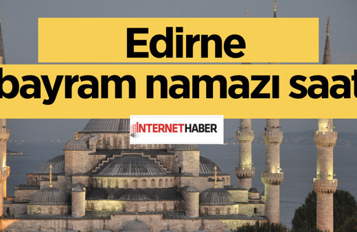 Edirne bayram namazı saati kaçta Diyanet il il namaz vakitleri