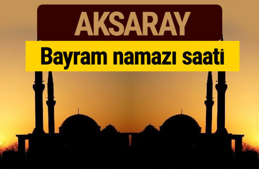 Aksaray bayram namazı vakti kaçta 2018 diyanet saatleri