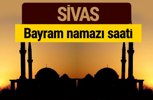 Sivas bayram namazı vakti kaçta 2018 diyanet saatleri