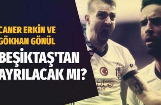 Caner Erkin ve Gökhan Gönül Beşiktaş'tan ayrılacak mı?