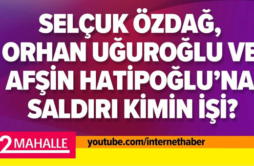 Selçuk Özdağ, Orhan Uğuroğlu ve Afşin Hatipoğlu'na saldırı kimin işi?