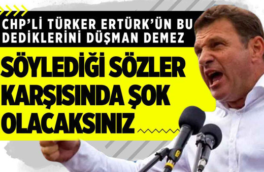 CHP'li Türker Ertürk'ün bu söylediklerini düşman bile demez!