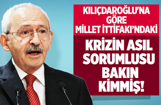 Kemal Kılıçdaroğlu'na göre Millet İttifakı'ndaki krizin asıl sorumlusu bakın kimmiş!