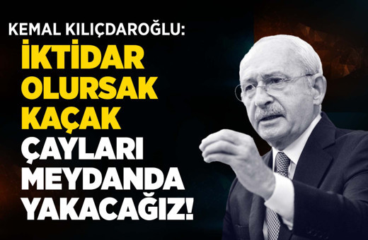 Kemal Kılıçdaroğlu: Kaçak çayları Rize meydanında yakacağız!