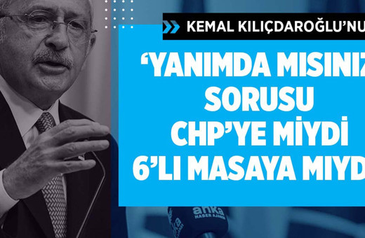 Kemal Kılıçdaroğlu'nun "Yanımda mısınız" sorusu CHP'ye miydi 6'lı masaya mıydı?