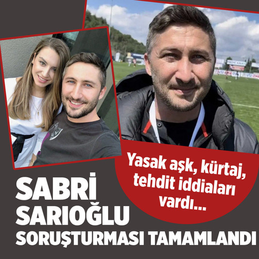 Tehdit, kürtaj, yasak aşk iddiaları vardı! Sabri Sarıoğlu hakkındaki soruşturma tamamlandı