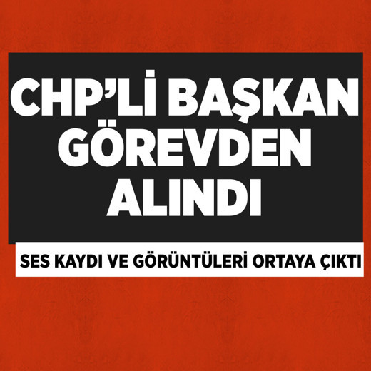 CHP'de ses kaydı ve görüntüleri çıkan ilçe başkanı görevden alındı