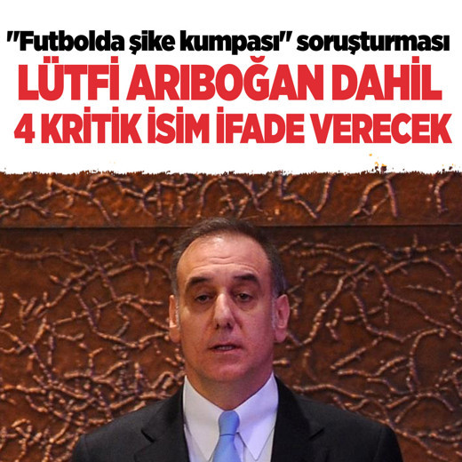 "Futbolda şike kumpası" soruşturması! Lütfi Arıboğan dahil 4 şüpheli ifade verecek