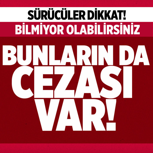 Sürücüler dikkat! Bunları bilmiyor olabilirsiniz, büyük cezası var