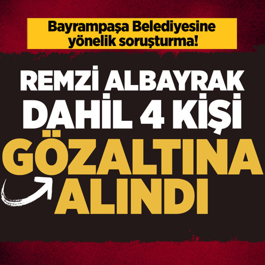 Bayrampaşa Belediyesine yönelik yolsuzluk soruşturması! Remzi Albayrak dahil 4 kişi gözaltına alındı