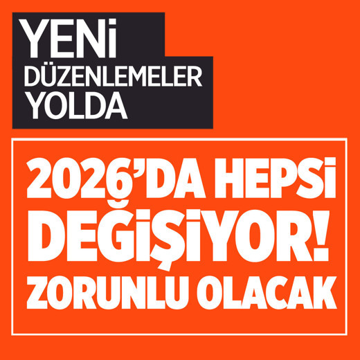 Yeni düzenlemeler yolda! 2026'da hepsi değişiyor zorunlu olacak