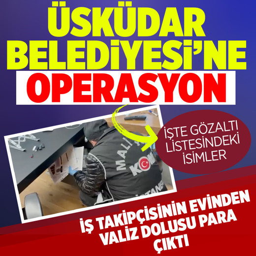 Üsküdar Belediyesi'ne operasyon! İş takipçisinin evinde 4.5 milyon bulundu