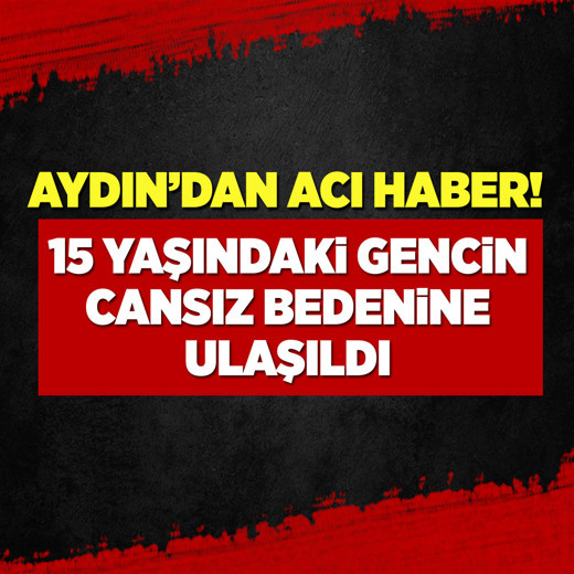 Aydın'dan acı haber! 15 yaşındaki gencin cansız bedenine ulaşıldı
