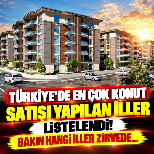 Türkiye'de en çok konut satışı yapılan iller listelendi! Bakın hangi iller zirvede...